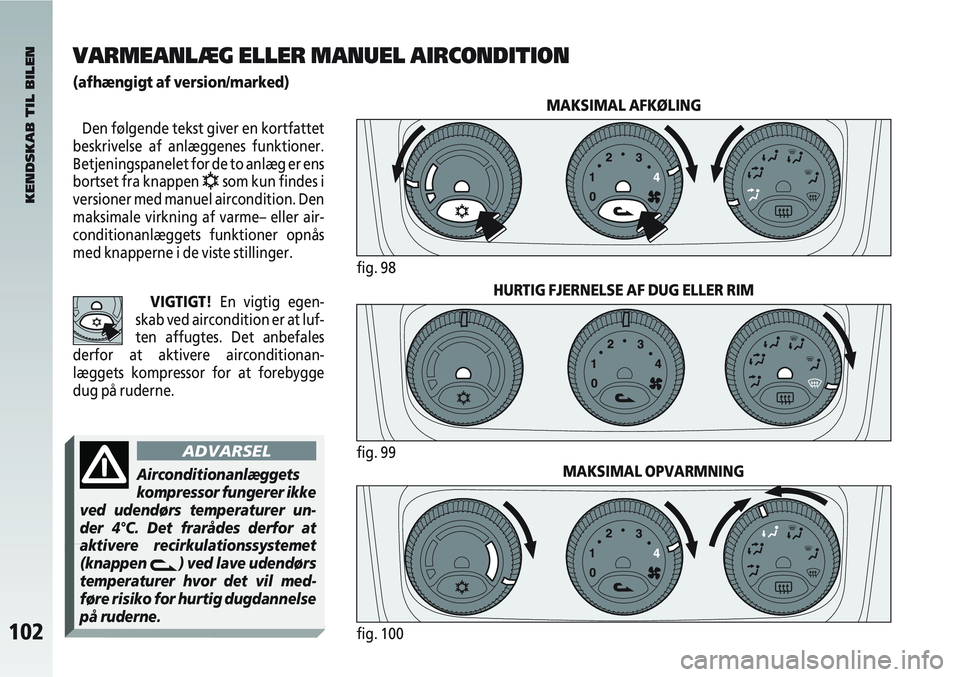 Alfa Romeo 147 2004  Brugs- og vedligeholdelsesvejledning (in Danish) MAKSIMAL OPVARMNING
102fig. 100
KENDSKAB TIL BILEN
VARMEANLÆG ELLER MANUEL AIRCONDITION
(afhængigt af version/marked)
Den følgende tekst giver en kortfattet
beskrivelse af anlæggenes funktioner.
B