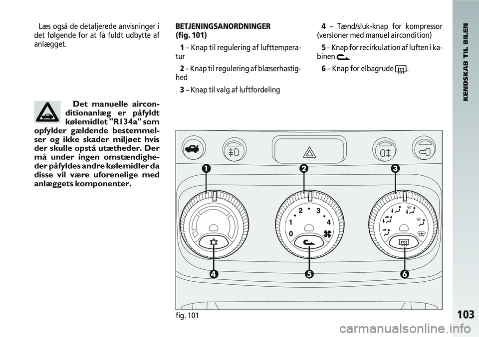 Alfa Romeo 147 2010  Brugs- og vedligeholdelsesvejledning (in Danish) 103fig. 101
Læs også de detaljerede anvisninger i
det følgende for at få fuldt udbytte af
anlægget.BETJENINGSANORDNINGER 
(fig. 101)
1 – Knap til regulering af lufttempera-
tur
2 – Knap til r