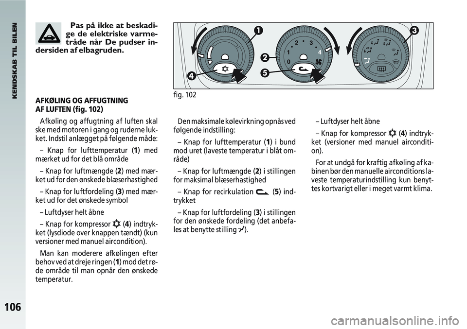 Alfa Romeo 147 2004 Brugs- og vedligeholdelsesvejledning (in Danish) 106
fig. 102
Den maksimale kølevirkning opnås ved
følgende indstilling:
– Knap for lufttemperatur (1) i bund
mod uret (laveste temperatur i blåt om-
råde)
– Knap for luftmængde (2) i stillin Alfa Romeo 147 2004 Brugs- og vedligeholdelsesvejledning (in Danish) 106
fig. 102
Den maksimale kølevirkning opnås ved
følgende indstilling:
– Knap for lufttemperatur (1) i bund
mod uret (laveste temperatur i blåt om-
råde)
– Knap for luftmængde (2) i stillin