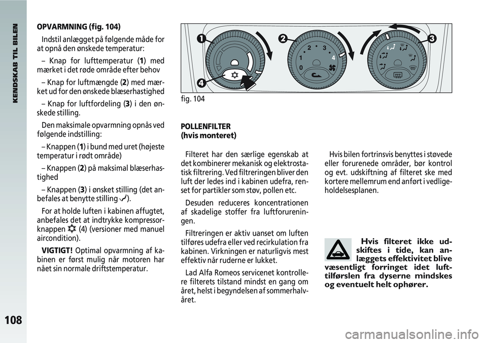 Alfa Romeo 147 2004  Brugs- og vedligeholdelsesvejledning (in Danish) 108
OPVARMNING (fig. 104)Indstil anlægget på følgende måde for
at opnå den ønskede temperatur:
– Knap for lufttemperatur (1) med
mærket i det røde område efter behov
– Knap for luftmængd