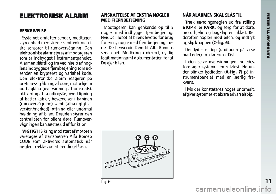 Alfa Romeo 147 2005 Brugs- og vedligeholdelsesvejledning (in Danish) 11fig. 6
ELEKTRONISK ALARM
BESKRIVELSESystemet omfatter sender, modtager,
styreenhed med sirene samt volumetri-
ske sensorer til rumovervågning. Den
elektroniske alarm styres af modtageren
som er ind Alfa Romeo 147 2005 Brugs- og vedligeholdelsesvejledning (in Danish) 11fig. 6
ELEKTRONISK ALARM
BESKRIVELSESystemet omfatter sender, modtager,
styreenhed med sirene samt volumetri-
ske sensorer til rumovervågning. Den
elektroniske alarm styres af modtageren
som er ind