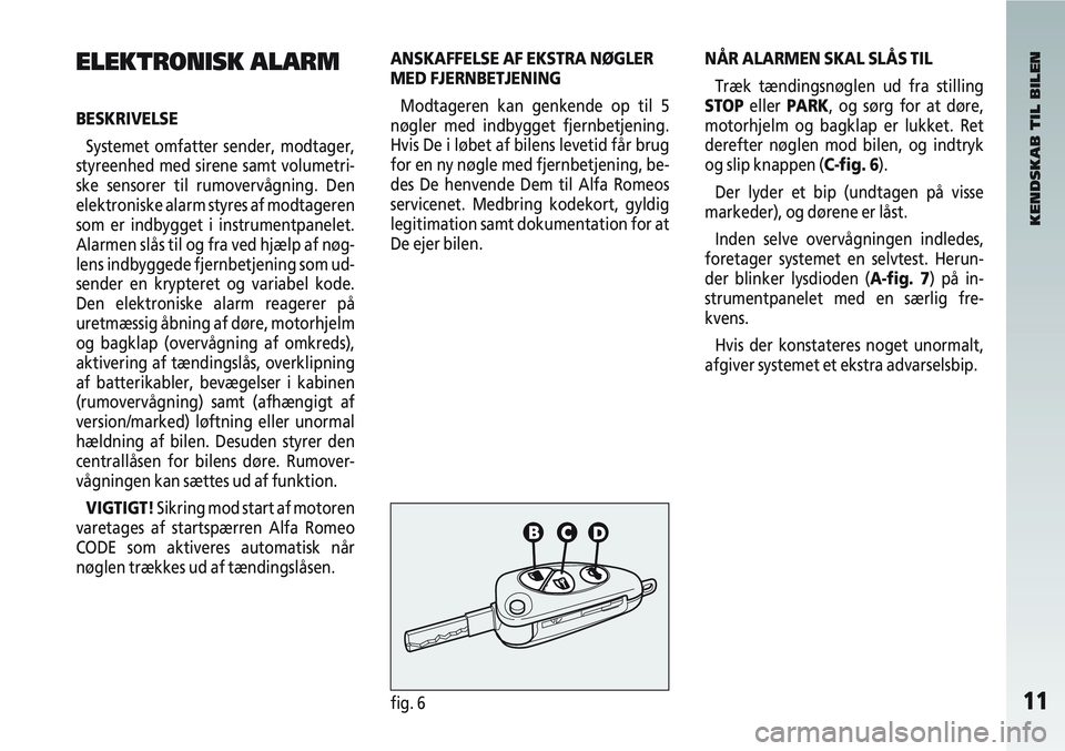 Alfa Romeo 147 2006  Brugs- og vedligeholdelsesvejledning (in Danish) 11fig. 6
ELEKTRONISK ALARM
BESKRIVELSESystemet omfatter sender, modtager,
styreenhed med sirene samt volumetri-
ske sensorer til rumovervågning. Den
elektroniske alarm styres af modtageren
som er ind