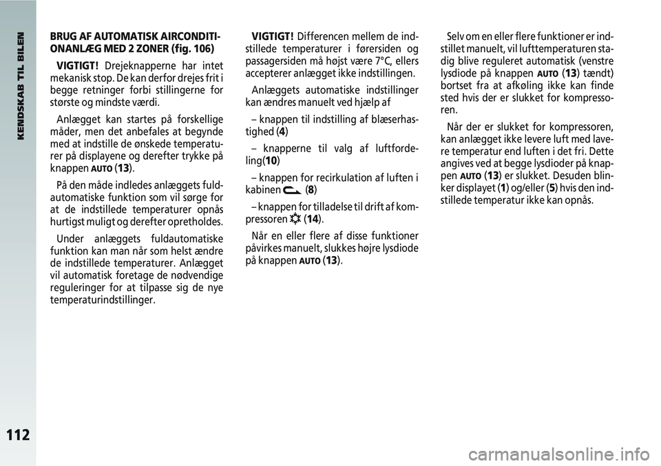 Alfa Romeo 147 2006  Brugs- og vedligeholdelsesvejledning (in Danish) 112
BRUG AF AUTOMATISK AIRCONDITI-
ONANLÆG MED 2 ZONER (fig. 106)VIGTIGT! Drejeknapperne har intet
mekanisk stop. De kan derfor drejes frit i
begge retninger forbi stillingerne for
største og mindst