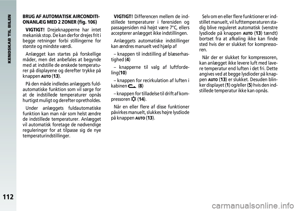 Alfa Romeo 147 2005  Brugs- og vedligeholdelsesvejledning (in Danish) 112
BRUG AF AUTOMATISK AIRCONDITI-
ONANLÆG MED 2 ZONER (fig. 106)VIGTIGT! Drejeknapperne har intet
mekanisk stop. De kan derfor drejes frit i
begge retninger forbi stillingerne for
største og mindst