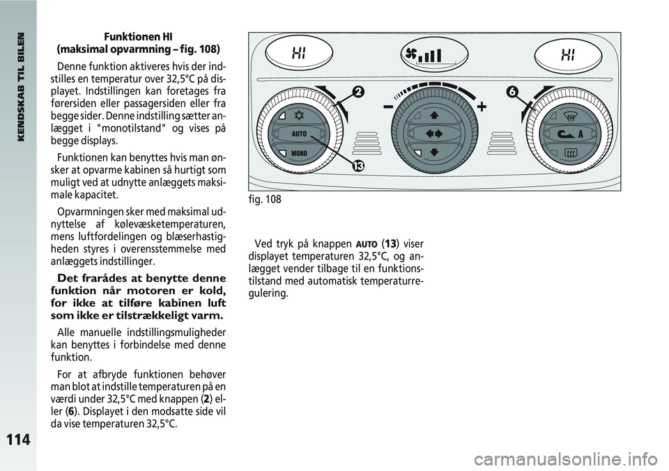 Alfa Romeo 147 2006  Brugs- og vedligeholdelsesvejledning (in Danish) 114
Funktionen HI
(maksimal opvarmning – fig. 108)
Denne funktion aktiveres hvis der ind-
stilles en temperatur over 32,5°C på dis-
playet. Indstillingen kan foretages fra
førersiden eller passag