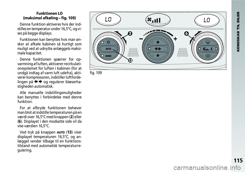 Alfa Romeo 147 2006  Brugs- og vedligeholdelsesvejledning (in Danish) 115
Funktionen LO
(maksimal afkøling – fig. 109)
Denne funktion aktiveres hvis der ind-
stilles en temperatur under 16,5°C, og vi-
ses på begge displays.
Funktionen kan benyttes hvis man øn-
ske
