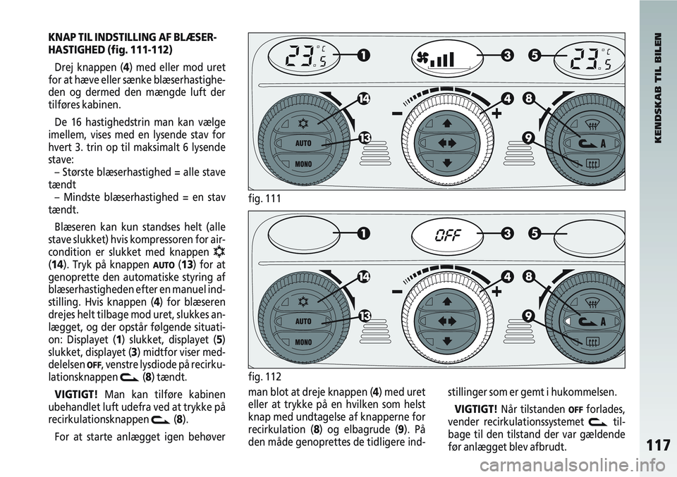 Alfa Romeo 147 2006  Brugs- og vedligeholdelsesvejledning (in Danish) 117
KNAP TIL INDSTILLING AF BLÆSER-
HASTIGHED (fig. 111-112)Drej knappen (4) med eller mod uret
for at hæve eller sænke blæserhastighe-
den og dermed den mængde luft der
tilføres kabinen.
De 16 