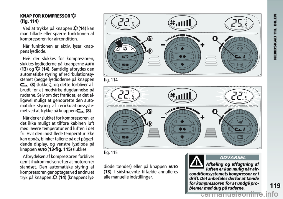 Alfa Romeo 147 2006  Brugs- og vedligeholdelsesvejledning (in Danish) 119
KNAP FOR KOMPRESSOR √(fig. 114)Ved at trykke på knappen 
√(14) kan
man tillade eller spærre funktionen af
kompressoren for aircondition.
Når funktionen er aktiv, lyser knap-
pens lysdiode.
