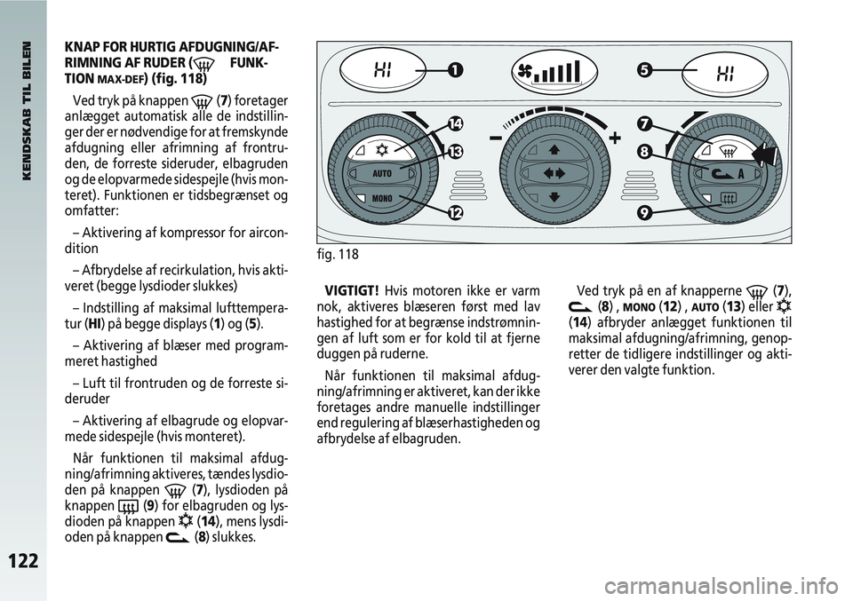 Alfa Romeo 147 2006  Brugs- og vedligeholdelsesvejledning (in Danish) 122
KNAP FOR HURTIG AFDUGNING/AF-
RIMNING AF RUDER (
-FUNK-
TION 
MAX-DEF) (fig. 118)
Ved tryk på knappen 
-(7) foretager
anlægget automatisk alle de indstillin-
ger der er nødvendige for at fremsk
