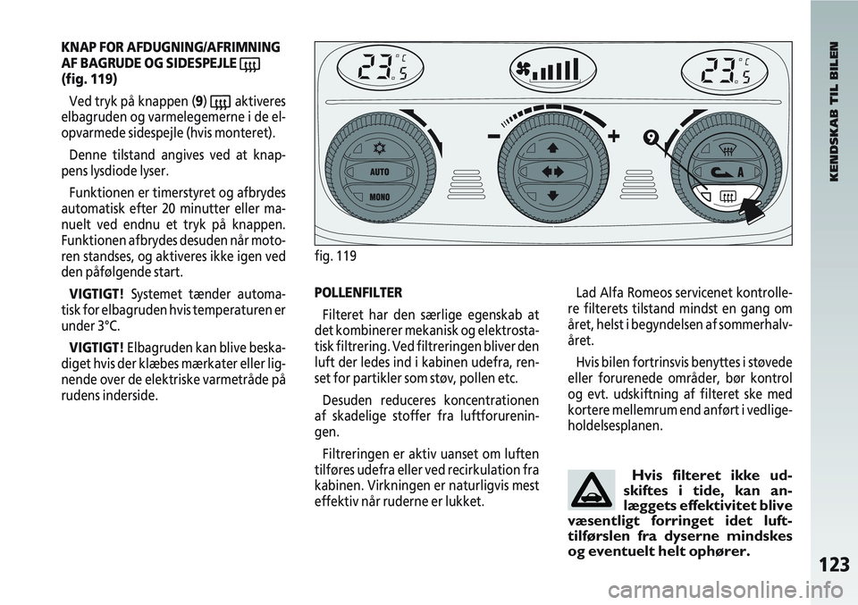 Alfa Romeo 147 2006  Brugs- og vedligeholdelsesvejledning (in Danish) 123
KNAP FOR AFDUGNING/AFRIMNING
AF BAGRUDE OG SIDESPEJLE 
((fig. 119)Ved tryk på knappen (9) 
(aktiveres
elbagruden og varmelegemerne i de el-
opvarmede sidespejle (hvis monteret).
Denne tilstand an