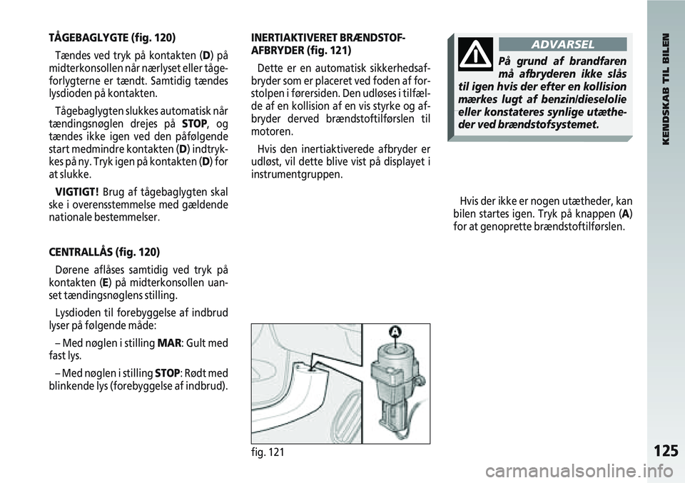 Alfa Romeo 147 2009 Brugs- og vedligeholdelsesvejledning (in Danish) 125fig. 121
TÅGEBAGLYGTE (fig. 120)Tændes ved tryk på kontakten (D) på
midterkonsollen når nærlyset eller tåge-
forlygterne er tændt. Samtidig tændes
lysdioden på kontakten.
Tågebaglygten s Alfa Romeo 147 2009 Brugs- og vedligeholdelsesvejledning (in Danish) 125fig. 121
TÅGEBAGLYGTE (fig. 120)Tændes ved tryk på kontakten (D) på
midterkonsollen når nærlyset eller tåge-
forlygterne er tændt. Samtidig tændes
lysdioden på kontakten.
Tågebaglygten s
