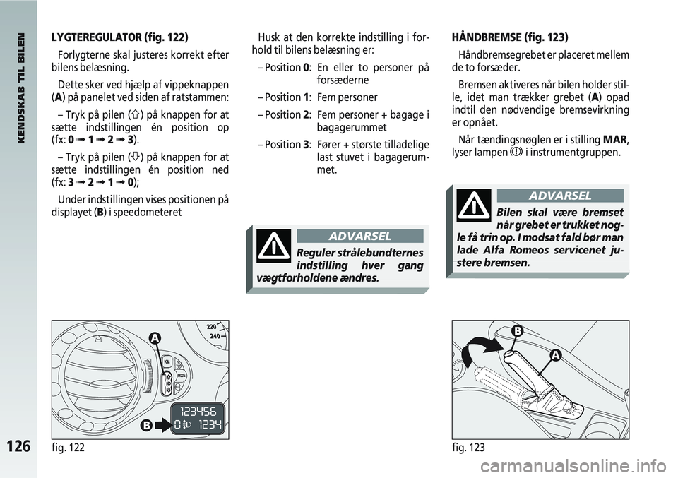 Alfa Romeo 147 2009 Brugs- og vedligeholdelsesvejledning (in Danish) 126fig. 122fig. 123
LYGTEREGULATOR (fig. 122)Forlygterne skal justeres korrekt efter
bilens belæsning.
Dette sker ved hjælp af vippeknappen
(A) på panelet ved siden af ratstammen:
– Tryk på pile Alfa Romeo 147 2009 Brugs- og vedligeholdelsesvejledning (in Danish) 126fig. 122fig. 123
LYGTEREGULATOR (fig. 122)Forlygterne skal justeres korrekt efter
bilens belæsning.
Dette sker ved hjælp af vippeknappen
(A) på panelet ved siden af ratstammen:
– Tryk på pile