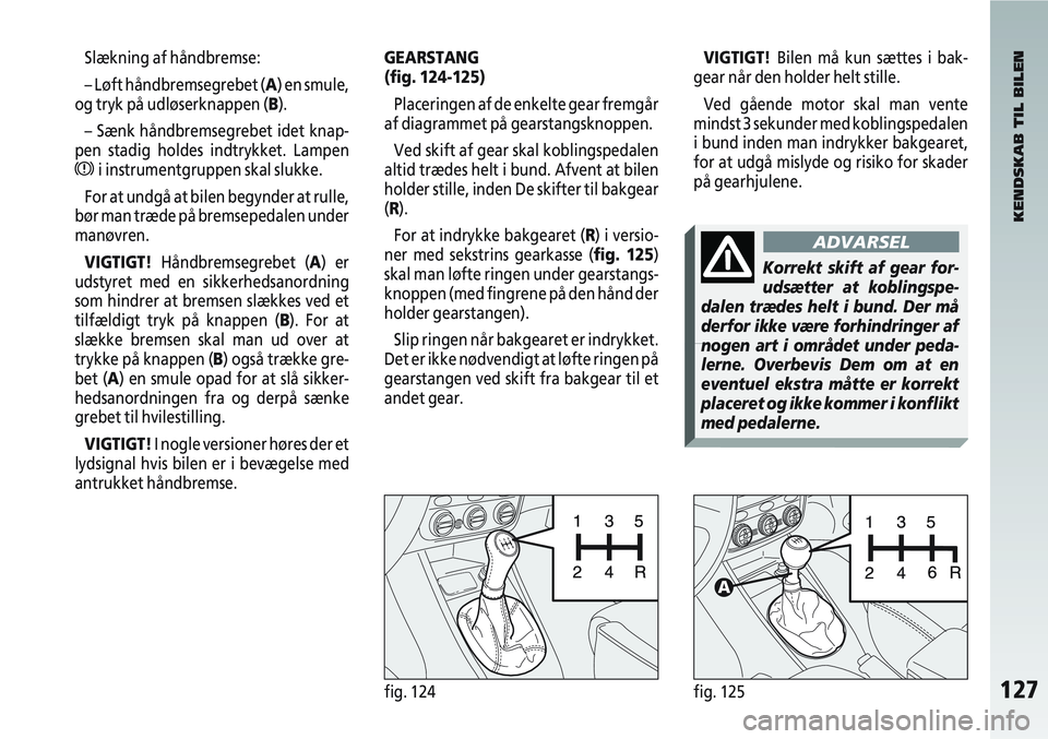 Alfa Romeo 147 2009 Brugs- og vedligeholdelsesvejledning (in Danish) 127fig. 124fig. 125
Slækning af håndbremse:
– Løft håndbremsegrebet (A) en smule,
og tryk på udløserknappen (B).
– Sænk håndbremsegrebet idet knap-
pen stadig holdes indtrykket. Lampen
xi Alfa Romeo 147 2009 Brugs- og vedligeholdelsesvejledning (in Danish) 127fig. 124fig. 125
Slækning af håndbremse:
– Løft håndbremsegrebet (A) en smule,
og tryk på udløserknappen (B).
– Sænk håndbremsegrebet idet knap-
pen stadig holdes indtrykket. Lampen
xi