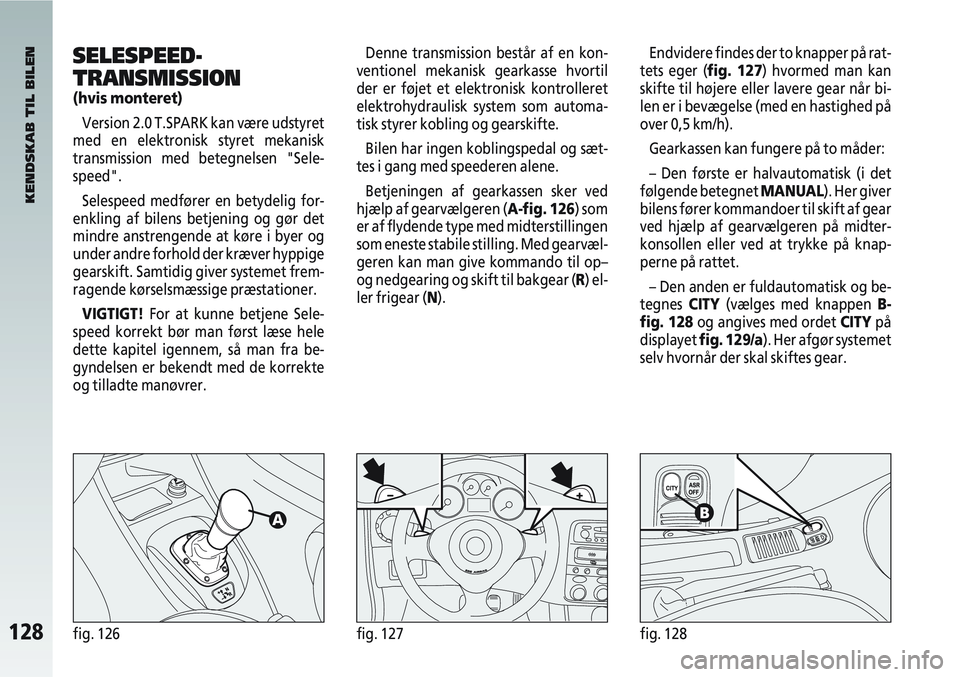Alfa Romeo 147 2009 Brugs- og vedligeholdelsesvejledning (in Danish) 128fig. 126fig. 127fig. 128
Denne transmission består af en kon-
ventionel mekanisk gearkasse hvortil
der er føjet et elektronisk kontrolleret
elektrohydraulisk system som automa-
tisk styrer koblin Alfa Romeo 147 2009 Brugs- og vedligeholdelsesvejledning (in Danish) 128fig. 126fig. 127fig. 128
Denne transmission består af en kon-
ventionel mekanisk gearkasse hvortil
der er føjet et elektronisk kontrolleret
elektrohydraulisk system som automa-
tisk styrer koblin