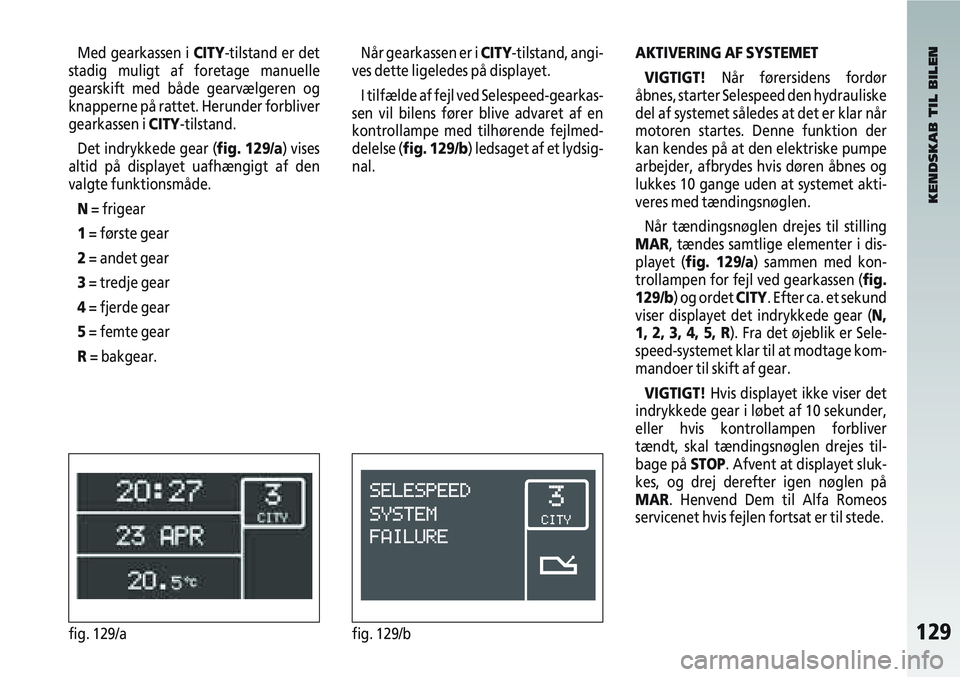 Alfa Romeo 147 2010  Brugs- og vedligeholdelsesvejledning (in Danish) 129fig. 129/afig. 129/b
Med gearkassen i CITY-tilstand er det
stadig muligt af foretage manuelle
gearskift med både gearvælgeren og
knapperne på rattet. Herunder forbliver
gearkassen i CITY-tilstan