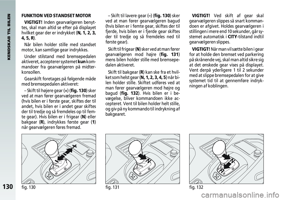Alfa Romeo 147 2009 Brugs- og vedligeholdelsesvejledning (in Danish) 130fig. 130fig. 131fig. 132
FUNKTION VED STANDSET MOTORVIGTIGT! Inden gearvælgeren benyt-
tes, skal man altid se efter på displayet
hvilket gear der er indrykket (N, 1, 2, 3,
4, 5, R).
Når bilen ho Alfa Romeo 147 2009 Brugs- og vedligeholdelsesvejledning (in Danish) 130fig. 130fig. 131fig. 132
FUNKTION VED STANDSET MOTORVIGTIGT! Inden gearvælgeren benyt-
tes, skal man altid se efter på displayet
hvilket gear der er indrykket (N, 1, 2, 3,
4, 5, R).
Når bilen ho