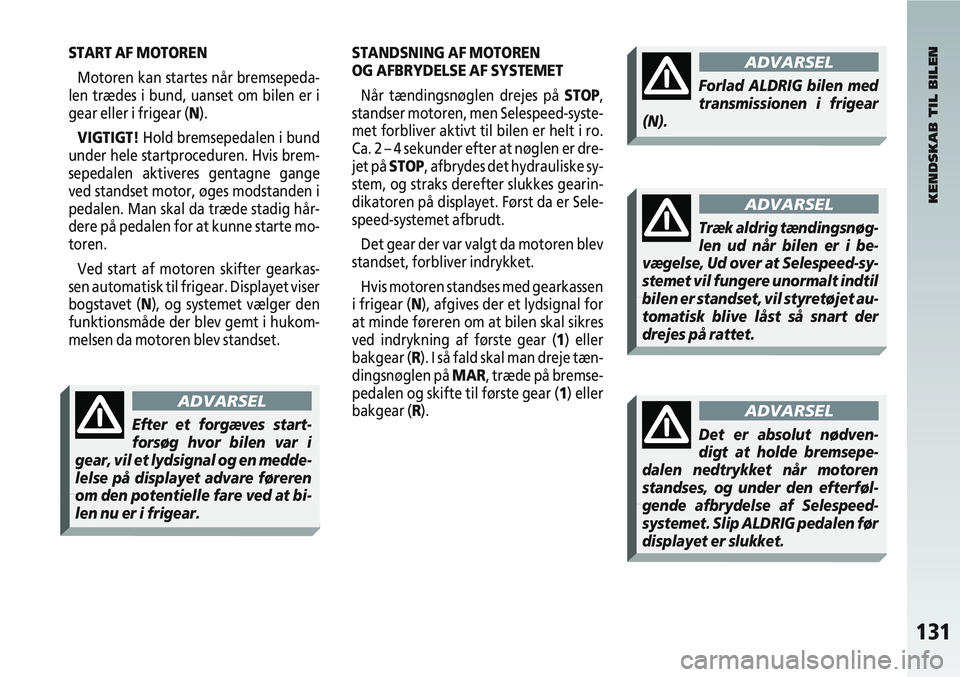 Alfa Romeo 147 2004  Brugs- og vedligeholdelsesvejledning (in Danish) 131
START AF MOTORENMotoren kan startes når bremsepeda-
len trædes i bund, uanset om bilen er i
gear eller i frigear (N).
VIGTIGT! Hold bremsepedalen i bund
under hele startproceduren. Hvis brem-
se