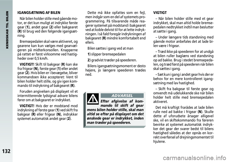 Alfa Romeo 147 2004  Brugs- og vedligeholdelsesvejledning (in Danish) 132
IGANGSÆTNING AF BILENNår bilen holder stille med gående mo-
tor, er det kun muligt at indrykke første
gear (1), andet gear ( 2) eller bakgearet
(R) til brug ved den følgende igangsæt-
ning.
