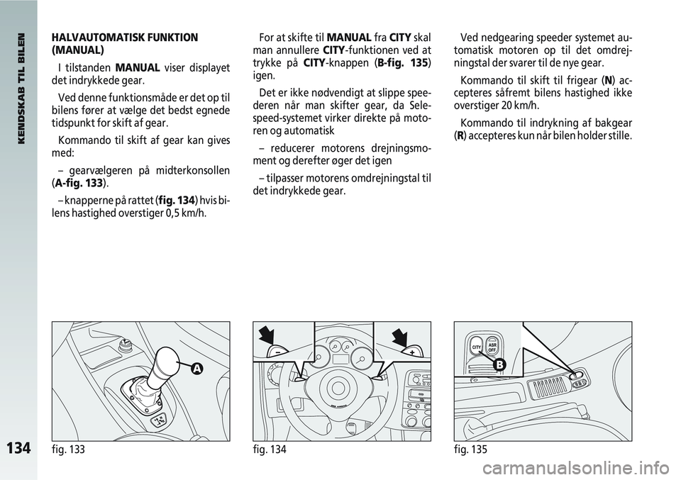 Alfa Romeo 147 2009 Brugs- og vedligeholdelsesvejledning (in Danish) 134fig. 133fig. 134fig. 135
HALVAUTOMATISK FUNKTION
(MANUAL) I tilstanden MANUAL viser displayet
det indrykkede gear.
Ved denne funktionsmåde er det op til
bilens fører at vælge det bedst egnede
ti Alfa Romeo 147 2009 Brugs- og vedligeholdelsesvejledning (in Danish) 134fig. 133fig. 134fig. 135
HALVAUTOMATISK FUNKTION
(MANUAL) I tilstanden MANUAL viser displayet
det indrykkede gear.
Ved denne funktionsmåde er det op til
bilens fører at vælge det bedst egnede
ti