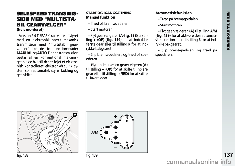 Alfa Romeo 147 2009 Brugs- og vedligeholdelsesvejledning (in Danish) 137fig. 138fig. 139
SELESPEED TRANSMIS-
SION MED "MULTISTA-
BIL GEARVÆLGER"
(hvis monteret)Version 2.0 T.SPARK kan være udstyret
med en elektronisk styret mekanisk
transmission med "multistabil gear Alfa Romeo 147 2009 Brugs- og vedligeholdelsesvejledning (in Danish) 137fig. 138fig. 139
SELESPEED TRANSMIS-
SION MED "MULTISTA-
BIL GEARVÆLGER"
(hvis monteret)Version 2.0 T.SPARK kan være udstyret
med en elektronisk styret mekanisk
transmission med "multistabil gear
