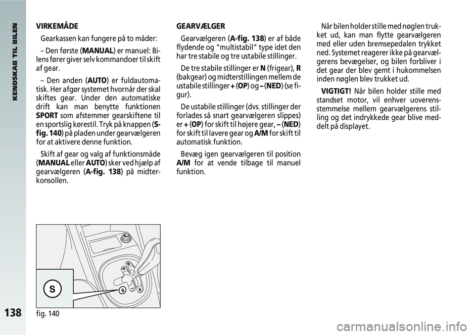Alfa Romeo 147 2009 Brugs- og vedligeholdelsesvejledning (in Danish) 138fig. 140
GEARVÆLGERGearvælgeren (A-fig. 138) er af både
flydende og "multistabil" type idet den
har tre stabile og tre ustabile stillinger.
De tre stabile stillinger er N (frigear), R
(bakgear) Alfa Romeo 147 2009 Brugs- og vedligeholdelsesvejledning (in Danish) 138fig. 140
GEARVÆLGERGearvælgeren (A-fig. 138) er af både
flydende og "multistabil" type idet den
har tre stabile og tre ustabile stillinger.
De tre stabile stillinger er N (frigear), R
(bakgear)