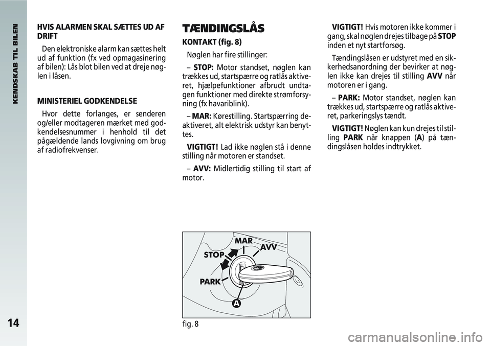 Alfa Romeo 147 2007 Brugs- og vedligeholdelsesvejledning (in Danish) 14fig. 8
HVIS ALARMEN SKAL SÆTTES UD AF
DRIFTDen elektroniske alarm kan sættes helt
ud af funktion (fx ved opmagasinering
af bilen): Lås blot bilen ved at dreje nøg-
len i låsen.
MINISTERIEL GODK Alfa Romeo 147 2007 Brugs- og vedligeholdelsesvejledning (in Danish) 14fig. 8
HVIS ALARMEN SKAL SÆTTES UD AF
DRIFTDen elektroniske alarm kan sættes helt
ud af funktion (fx ved opmagasinering
af bilen): Lås blot bilen ved at dreje nøg-
len i låsen.
MINISTERIEL GODK