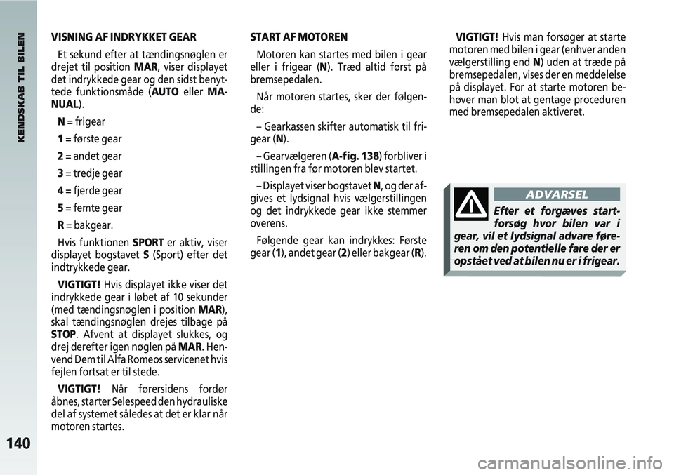 Alfa Romeo 147 2004 Brugs- og vedligeholdelsesvejledning (in Danish) 140
VISNING AF INDRYKKET GEAREt sekund efter at tændingsnøglen er
drejet til position MAR, viser displayet
det indrykkede gear og den sidst benyt-
tede funktionsmåde (AUTO eller MA-
NUAL).
N = fr Alfa Romeo 147 2004 Brugs- og vedligeholdelsesvejledning (in Danish) 140
VISNING AF INDRYKKET GEAREt sekund efter at tændingsnøglen er
drejet til position MAR, viser displayet
det indrykkede gear og den sidst benyt-
tede funktionsmåde (AUTO eller MA-
NUAL).
N = fr