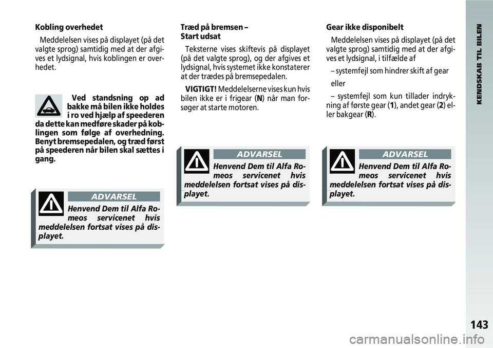 Alfa Romeo 147 2004  Brugs- og vedligeholdelsesvejledning (in Danish) 143
Kobling overhedetMeddelelsen vises på displayet (på det
valgte sprog) samtidig med at der afgi-
ves et lydsignal, hvis koblingen er over-
hedet.Træd på bremsen – 
Start udsat
Teksterne vises
