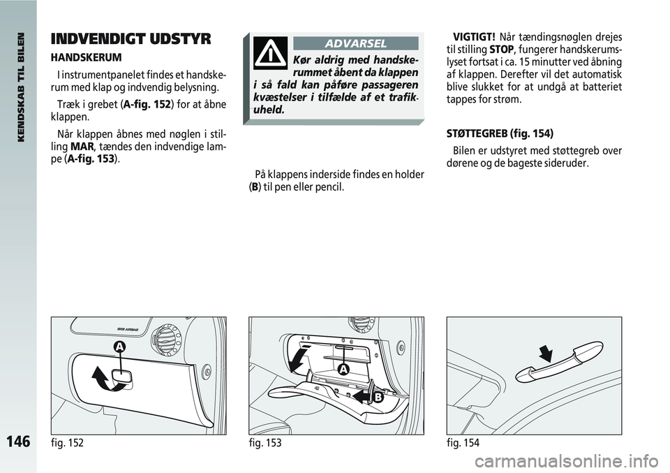 Alfa Romeo 147 2004 Brugs- og vedligeholdelsesvejledning (in Danish) 146fig. 152fig. 153fig. 154
INDVENDIGT UDSTYR
HANDSKERUMI instrumentpanelet findes et handske-
rum med klap og indvendig belysning.
Træk i grebet (A-fig. 152) for at åbne
klappen.
Når klappen åbn Alfa Romeo 147 2004 Brugs- og vedligeholdelsesvejledning (in Danish) 146fig. 152fig. 153fig. 154
INDVENDIGT UDSTYR
HANDSKERUMI instrumentpanelet findes et handske-
rum med klap og indvendig belysning.
Træk i grebet (A-fig. 152) for at åbne
klappen.
Når klappen åbn