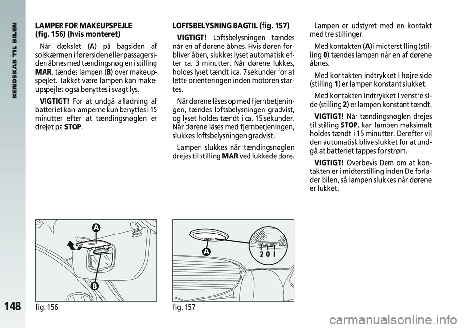 Alfa Romeo 147 2004 Brugs- og vedligeholdelsesvejledning (in Danish) 148fig. 156fig. 157
LAMPER FOR MAKEUPSPEJLE
(fig. 156) (hvis monteret)Når dækslet (A) på bagsiden af
solskærmen i førersiden eller passagersi-
den åbnes med tændingsnøglen i stilling
MAR, tæ Alfa Romeo 147 2004 Brugs- og vedligeholdelsesvejledning (in Danish) 148fig. 156fig. 157
LAMPER FOR MAKEUPSPEJLE
(fig. 156) (hvis monteret)Når dækslet (A) på bagsiden af
solskærmen i førersiden eller passagersi-
den åbnes med tændingsnøglen i stilling
MAR, tæ