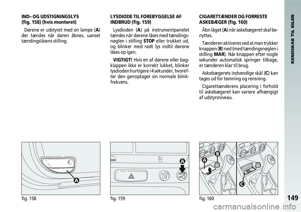 Alfa Romeo 147 2004 Brugs- og vedligeholdelsesvejledning (in Danish) 149fig. 158fig. 159fig. 160
IND– OG UDSTIGNINGSLYS
(fig. 158) (hvis monteret)Dørene er udstyret med en lampe (A)
der tændes når døren åbnes, uanset
tændingslåsens stilling.LYSDIODE TIL FOREB Alfa Romeo 147 2004 Brugs- og vedligeholdelsesvejledning (in Danish) 149fig. 158fig. 159fig. 160
IND– OG UDSTIGNINGSLYS
(fig. 158) (hvis monteret)Dørene er udstyret med en lampe (A)
der tændes når døren åbnes, uanset
tændingslåsens stilling.LYSDIODE TIL FOREB