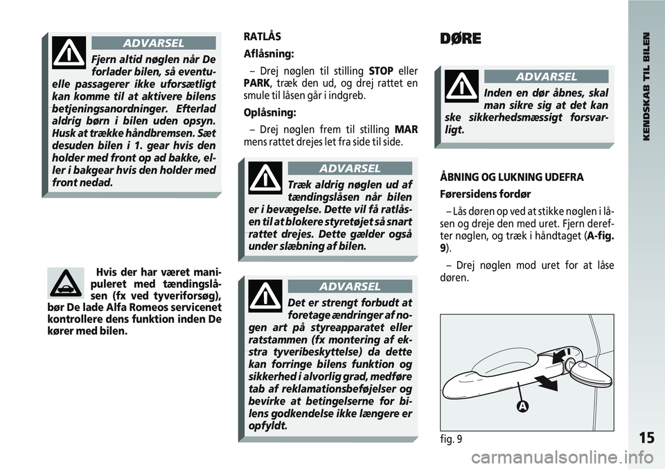 Alfa Romeo 147 2010  Brugs- og vedligeholdelsesvejledning (in Danish) 15fig. 9 
RATLÅS
Aflåsning:– Drej nøglen til stilling  STOPeller
PARK, træk den ud, og drej rattet en
smule til låsen går i indgreb.
Oplåsning:
– Drej nøglen frem til stilling  MAR
mens ra