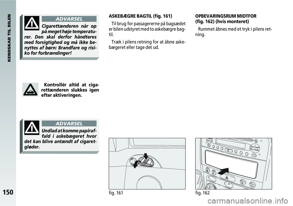 Alfa Romeo 147 2006 Brugs- og vedligeholdelsesvejledning (in Danish) 150fig. 161fig. 162
ASKEBÆGRE BAGTIL (fig. 161)Til brug for passagererne på bagsædet
er bilen udstyret med to askebægre bag-
til.
Træk i pilens retning for at åbne aske-
bægeret eller tage det Alfa Romeo 147 2006 Brugs- og vedligeholdelsesvejledning (in Danish) 150fig. 161fig. 162
ASKEBÆGRE BAGTIL (fig. 161)Til brug for passagererne på bagsædet
er bilen udstyret med to askebægre bag-
til.
Træk i pilens retning for at åbne aske-
bægeret eller tage det
