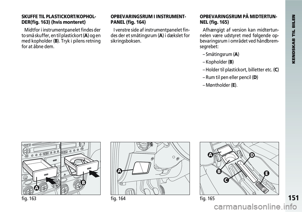 Alfa Romeo 147 2006 Brugs- og vedligeholdelsesvejledning (in Danish) 151fig. 163fig. 164fig. 165
SKUFFE TIL PLASTICKORT/KOPHOL-
DER(fig. 163) (hvis monteret)Midtfor i instrumentpanelet findes der
to små skuffer, en til plastickort (A) og en
med kopholder ( B). Tryk i Alfa Romeo 147 2006 Brugs- og vedligeholdelsesvejledning (in Danish) 151fig. 163fig. 164fig. 165
SKUFFE TIL PLASTICKORT/KOPHOL-
DER(fig. 163) (hvis monteret)Midtfor i instrumentpanelet findes der
to små skuffer, en til plastickort (A) og en
med kopholder ( B). Tryk i