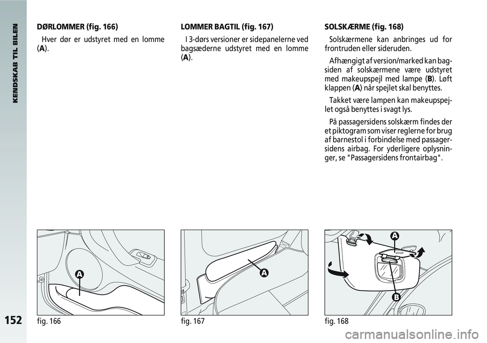 Alfa Romeo 147 2006 Brugs- og vedligeholdelsesvejledning (in Danish) 152fig. 166fig. 167fig. 168
DØRLOMMER (fig. 166)Hver dør er udstyret med en lomme
(A).LOMMER BAGTIL (fig. 167)
I 3-dørs versioner er sidepanelerne ved
bagsæderne udstyret med en lomme
(A).
KENDSKA Alfa Romeo 147 2006 Brugs- og vedligeholdelsesvejledning (in Danish) 152fig. 166fig. 167fig. 168
DØRLOMMER (fig. 166)Hver dør er udstyret med en lomme
(A).LOMMER BAGTIL (fig. 167)
I 3-dørs versioner er sidepanelerne ved
bagsæderne udstyret med en lomme
(A).
KENDSKA