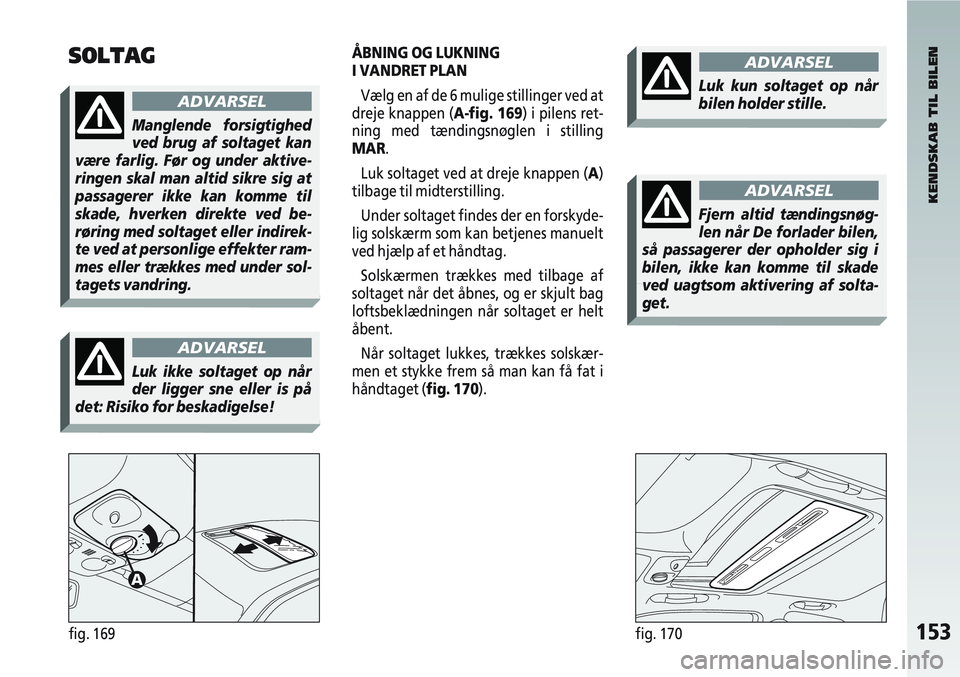 Alfa Romeo 147 2006 Brugs- og vedligeholdelsesvejledning (in Danish) 153fig. 169fig. 170
SOLTAGÅBNING OG LUKNING
I VANDRET PLANVælg en af de 6 mulige stillinger ved at
dreje knappen (A-fig. 169) i pilens ret-
ning med tændingsnøglen i stilling
MAR.
Luk soltaget ve Alfa Romeo 147 2006 Brugs- og vedligeholdelsesvejledning (in Danish) 153fig. 169fig. 170
SOLTAGÅBNING OG LUKNING
I VANDRET PLANVælg en af de 6 mulige stillinger ved at
dreje knappen (A-fig. 169) i pilens ret-
ning med tændingsnøglen i stilling
MAR.
Luk soltaget ve