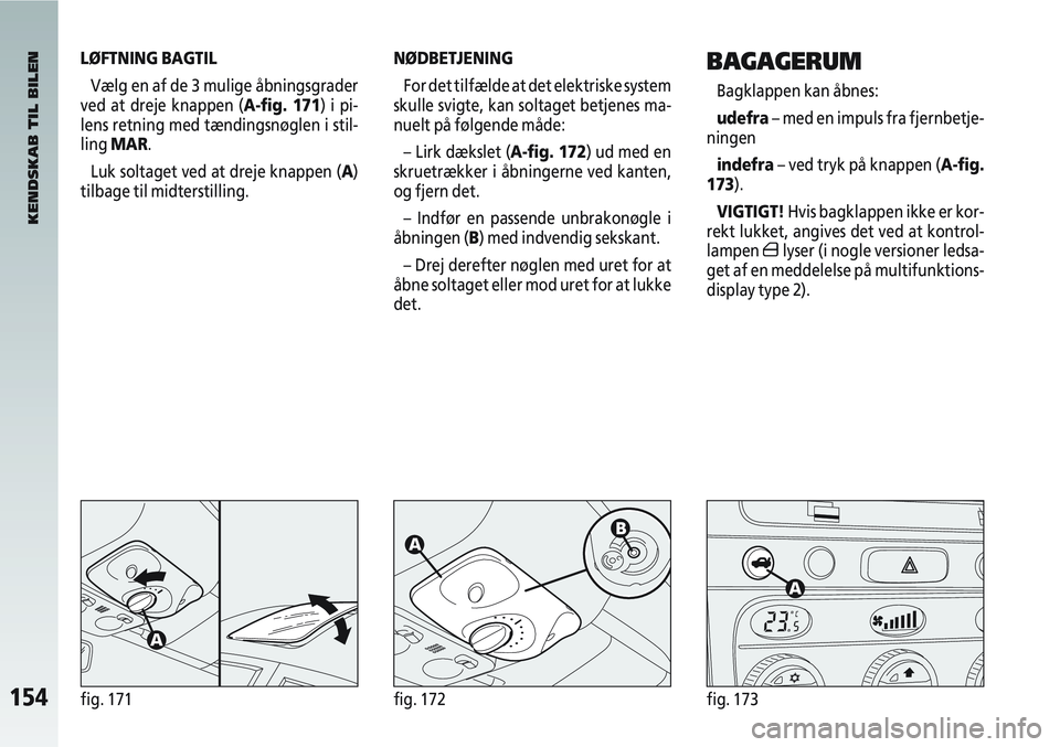 Alfa Romeo 147 2006 Brugs- og vedligeholdelsesvejledning (in Danish) 154fig. 171fig. 172fig. 173
LØFTNING BAGTILVælg en af de 3 mulige åbningsgrader
ved at dreje knappen (A-fig. 171) i pi-
lens retning med tændingsnøglen i stil-
ling MAR.
Luk soltaget ved at drej Alfa Romeo 147 2006 Brugs- og vedligeholdelsesvejledning (in Danish) 154fig. 171fig. 172fig. 173
LØFTNING BAGTILVælg en af de 3 mulige åbningsgrader
ved at dreje knappen (A-fig. 171) i pi-
lens retning med tændingsnøglen i stil-
ling MAR.
Luk soltaget ved at drej