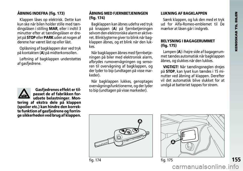 Alfa Romeo 147 2006 Brugs- og vedligeholdelsesvejledning (in Danish) 155fig. 174fig. 175
ÅBNING INDEFRA (fig. 173)Klappen låses op elektrisk. Dette kan
kun ske når bilen holder stille med tæn-
dingslåsen i stilling MAR, eller i indtil 3
minutter efter at tændings Alfa Romeo 147 2006 Brugs- og vedligeholdelsesvejledning (in Danish) 155fig. 174fig. 175
ÅBNING INDEFRA (fig. 173)Klappen låses op elektrisk. Dette kan
kun ske når bilen holder stille med tæn-
dingslåsen i stilling MAR, eller i indtil 3
minutter efter at tændings
