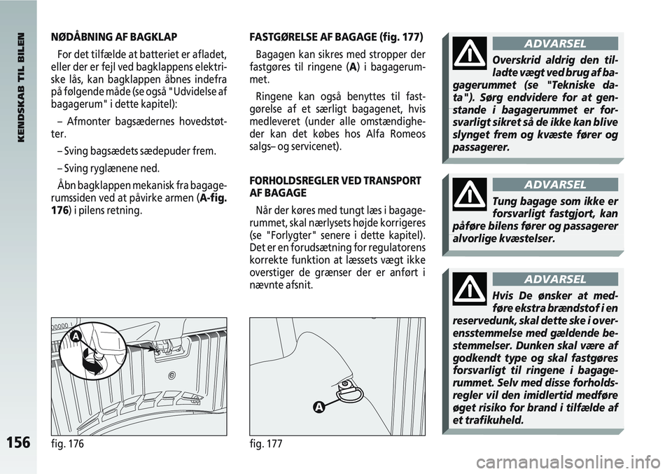 Alfa Romeo 147 2006 Brugs- og vedligeholdelsesvejledning (in Danish) 156fig. 176fig. 177
NØDÅBNING AF BAGKLAPFor det tilfælde at batteriet er afladet,
eller der er fejl ved bagklappens elektri-
ske lås, kan bagklappen åbnes indefra
på følgende måde (se også "U Alfa Romeo 147 2006 Brugs- og vedligeholdelsesvejledning (in Danish) 156fig. 176fig. 177
NØDÅBNING AF BAGKLAPFor det tilfælde at batteriet er afladet,
eller der er fejl ved bagklappens elektri-
ske lås, kan bagklappen åbnes indefra
på følgende måde (se også "U
