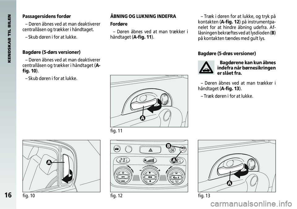 Alfa Romeo 147 2010  Brugs- og vedligeholdelsesvejledning (in Danish) 16fig. 10
Passagersidens fordør– Døren åbnes ved at man deaktiverer
centrallåsen og trækker i håndtaget.
– Skub døren i for at lukke.
Bagdøre (5-dørs versioner) – Døren åbnes ved at m