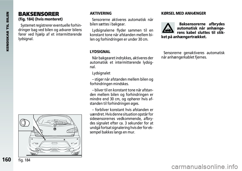 Alfa Romeo 147 2004  Brugs- og vedligeholdelsesvejledning (in Danish) 160fig. 184
AKTIVERINGSensorerne aktiveres automatisk når
bilen sættes i bakgear.
Lydsignalerne flyder sammen til en
konstant tone når afstanden mellem bi-
len og forhindringen er under 30 cm.
LYDS