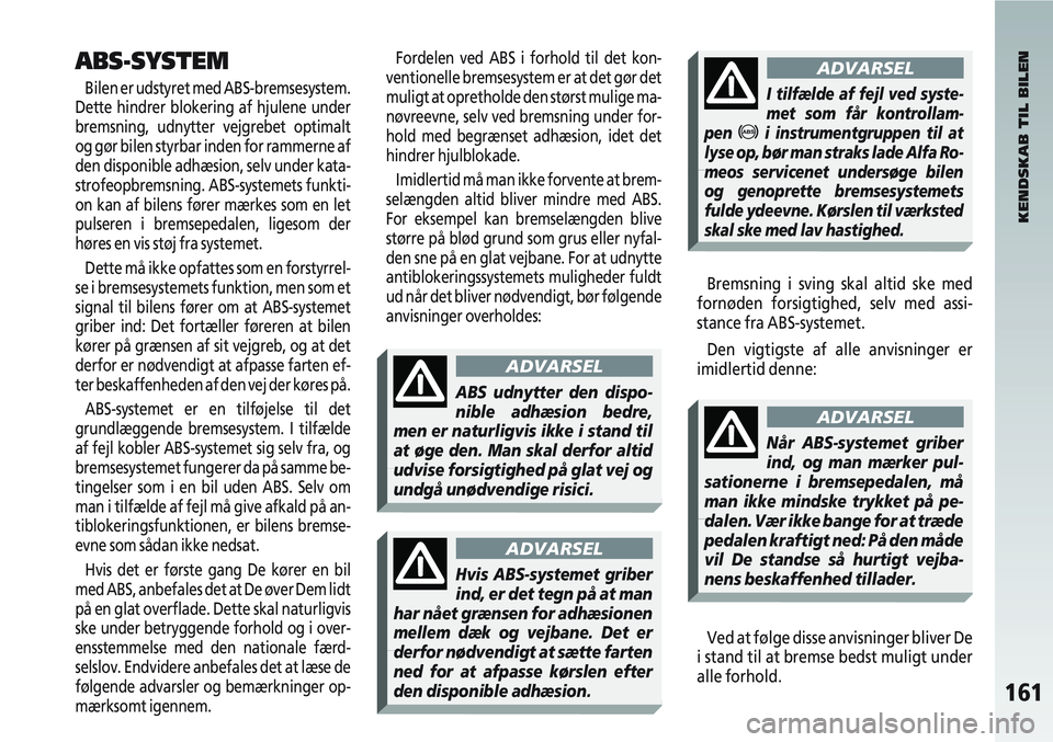 Alfa Romeo 147 2010  Brugs- og vedligeholdelsesvejledning (in Danish) 161
ABS-SYSTEM
Bilen er udstyret med ABS-bremsesystem.
Dette hindrer blokering af hjulene under
bremsning, udnytter vejgrebet optimalt
og gør bilen styrbar inden for rammerne af
den disponible adhæs