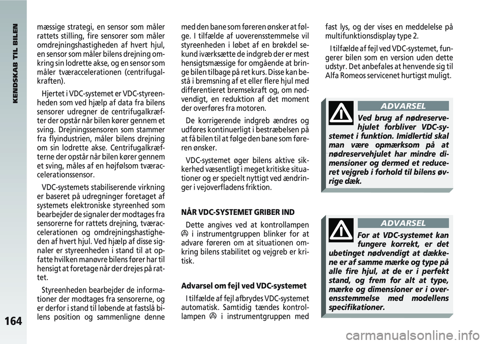 Alfa Romeo 147 2004  Brugs- og vedligeholdelsesvejledning (in Danish) 164
mæssige strategi, en sensor som måler
rattets stilling, fire sensorer som måler
omdrejningshastigheden af hvert hjul,
en sensor som måler bilens drejning om-
kring sin lodrette akse, og en sen