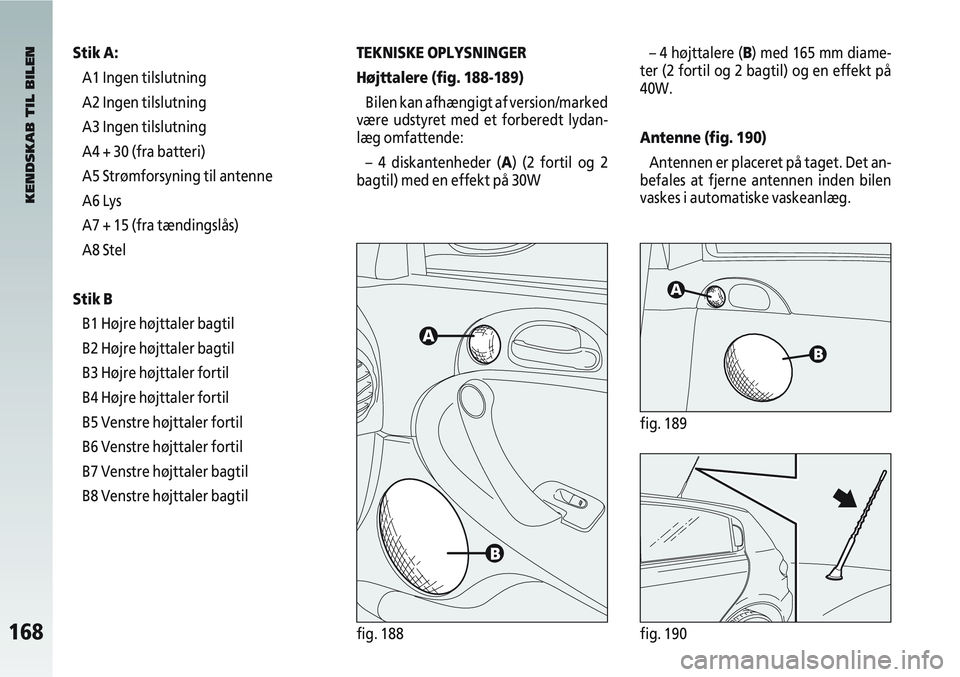 Alfa Romeo 147 2004  Brugs- og vedligeholdelsesvejledning (in Danish) 168fig. 188fig. 190
Stik A:A1 Ingen tilslutning
A2 Ingen tilslutning
A3 Ingen tilslutning
A4 + 30 (fra batteri)
A5 Strømforsyning til antenne
A6 Lys
A7 + 15 (fra tændingslås)
A8 Stel
Stik B B1 Høj