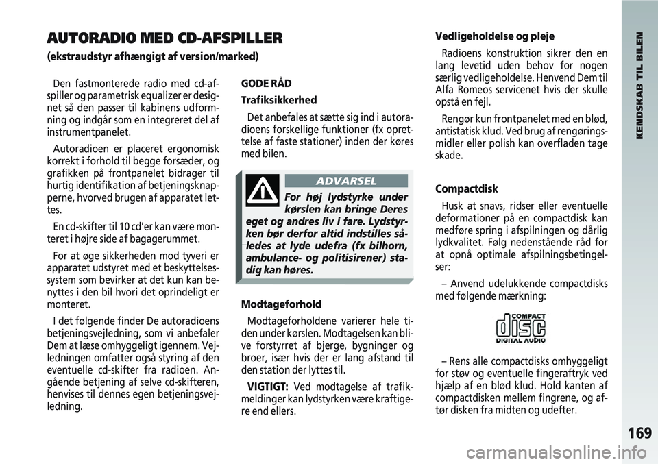 Alfa Romeo 147 2004  Brugs- og vedligeholdelsesvejledning (in Danish) 169
Den fastmonterede radio med cd-af-
spiller og parametrisk equalizer er desig-
net så den passer til kabinens udform-
ning og indgår som en integreret del af
instrumentpanelet.
Autoradioen er pla