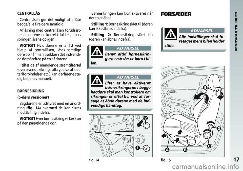 Alfa Romeo 147 2005 Brugs- og vedligeholdelsesvejledning (in Danish) 17fig. 14fig. 15
CENTRALLÅSCentrallåsen gør det muligt at aflåse
begge/alle fire døre samtidig.
Aflåsning med centrallåsen forudsæt-
ter at dørene er korrekt lukket, ellers
springer låsene o Alfa Romeo 147 2005 Brugs- og vedligeholdelsesvejledning (in Danish) 17fig. 14fig. 15
CENTRALLÅSCentrallåsen gør det muligt at aflåse
begge/alle fire døre samtidig.
Aflåsning med centrallåsen forudsæt-
ter at dørene er korrekt lukket, ellers
springer låsene o