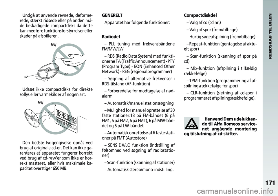Alfa Romeo 147 2006  Brugs- og vedligeholdelsesvejledning (in Danish) 171
Undgå at anvende revnede, deforme-
rede, stærkt ridsede eller på anden må-
de beskadigede compactdisks da dette
kan medføre funktionsforstyrrelser eller
skader på afspilleren.
Udsæt ikke co
