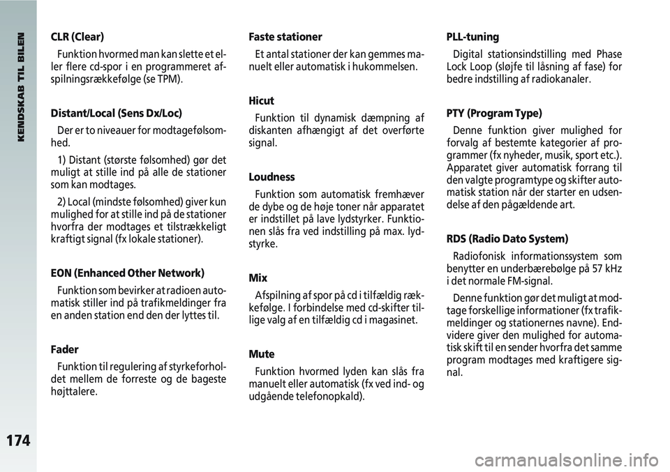 Alfa Romeo 147 2004  Brugs- og vedligeholdelsesvejledning (in Danish) 174
CLR (Clear)Funktion hvormed man kan slette et el-
ler flere cd-spor i en programmeret af-
spilningsrækkefølge (se TPM).
Distant/Local (Sens Dx/Loc)
Der er to niveauer for modtagefølsom-
hed.
1)