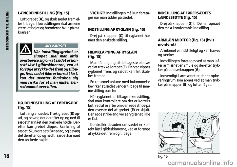 Alfa Romeo 147 2004  Brugs- og vedligeholdelsesvejledning (in Danish) 18fig. 16
VIGTIGT!Indstillingen må kun foreta-
ges når man sidder på sædet.
INDSTILLING AF RYGLÆN (fig. 15)
Drej på knappen (C) til ryglænet har
nået den ønskede stilling.
FREMKLAPNING AF RYG