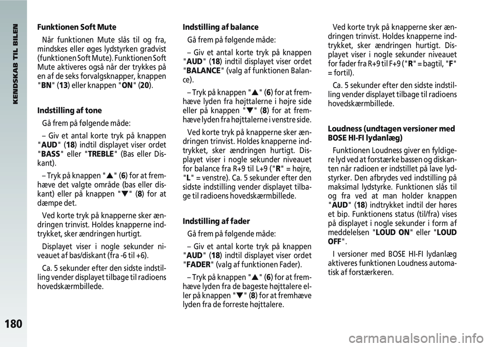 Alfa Romeo 147 2009  Brugs- og vedligeholdelsesvejledning (in Danish) 180
Funktionen Soft MuteNår funktionen Mute slås til og fra,
mindskes eller øges lydstyrken gradvist
(funktionen Soft Mute). Funktionen Soft
Mute aktiveres også når der trykkes på
en af de seks 